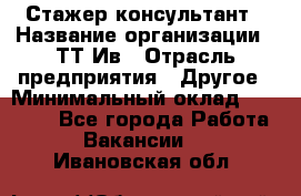 Стажер-консультант › Название организации ­ ТТ-Ив › Отрасль предприятия ­ Другое › Минимальный оклад ­ 27 000 - Все города Работа » Вакансии   . Ивановская обл.